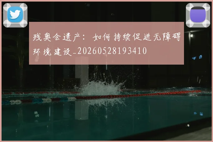 残奥会遗产：如何持续促进无障碍环境建设_20260528193410