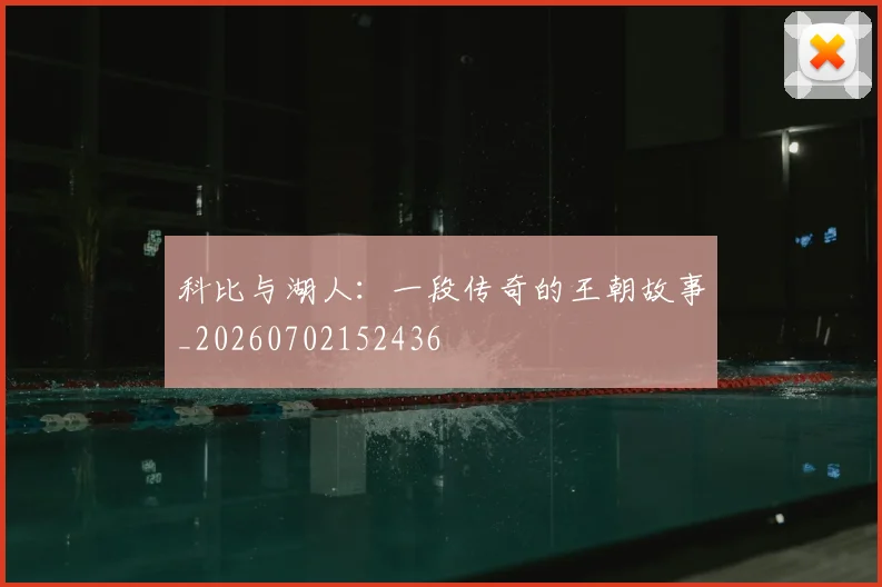 科比与湖人：一段传奇的王朝故事_20260702152436