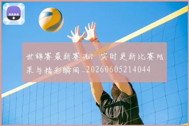 世锦赛最新赛况：实时更新比赛结果与精彩瞬间_20260605214044