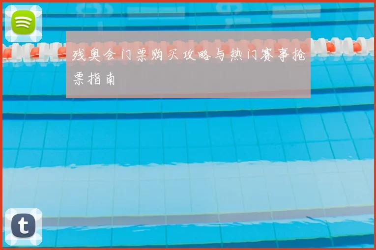 残奥会门票购买攻略与热门赛事抢票指南