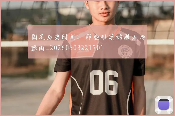 国足历史时刻:那些难忘的胜利与瞬间_20260603221701