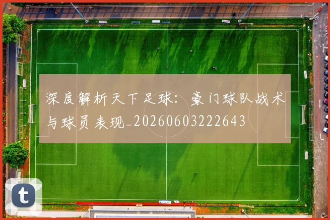 深度解析天下足球：豪门球队战术与球员表现_20260603222643