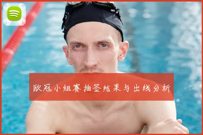 欧冠小组赛抽签结果与出线分析