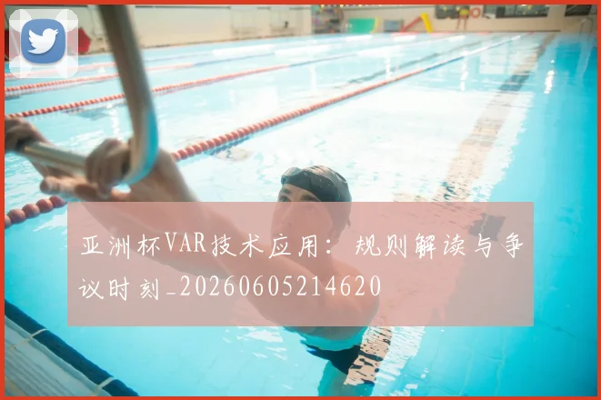 亚洲杯VAR技术应用：规则解读与争议时刻_20260605214620