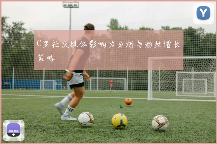 C罗社交媒体影响力分析与粉丝增长策略