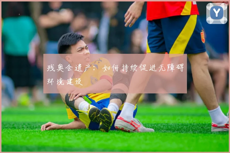 残奥会遗产:如何持续促进无障碍环境建设