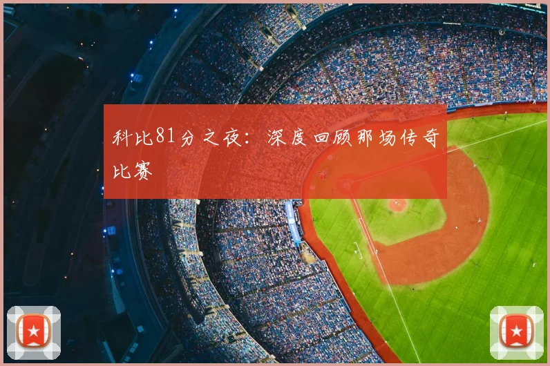 科比81分之夜:深度回顾那场传奇比赛