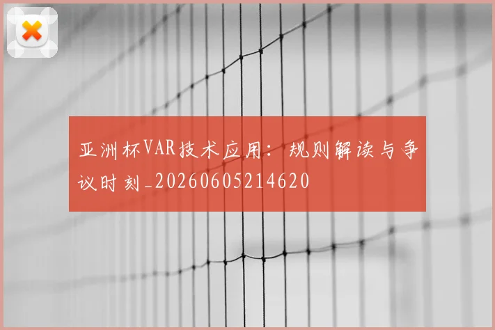 亚洲杯VAR技术应用:规则解读与争议时刻_20260605214620