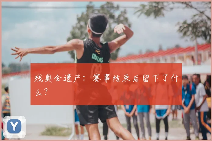 残奥会遗产:赛事结束后留下了什么?