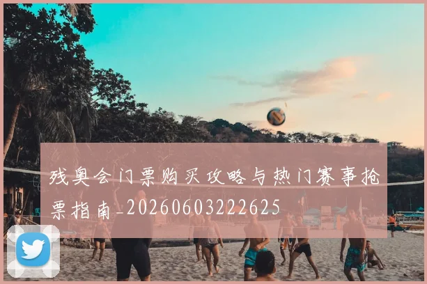 残奥会门票购买攻略与热门赛事抢票指南_20260603222625