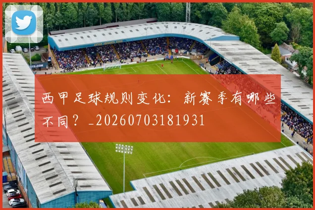 西甲足球规则变化：新赛季有哪些不同？_20260703181931