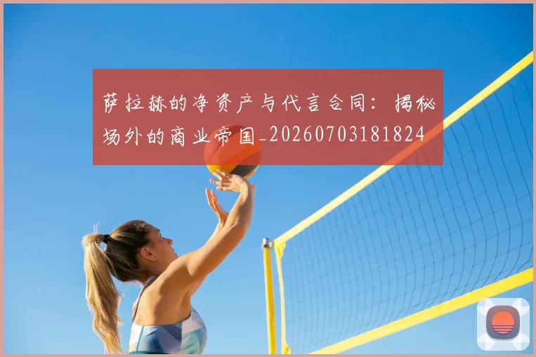 萨拉赫的净资产与代言合同：揭秘场外的商业帝国_20260703181824