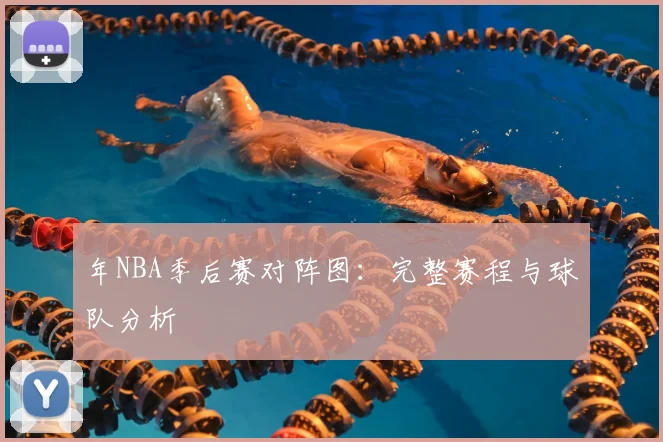 年NBA季后赛对阵图:完整赛程与球队分析