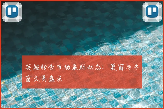 英超转会市场最新动态:夏窗与冬窗交易盘点