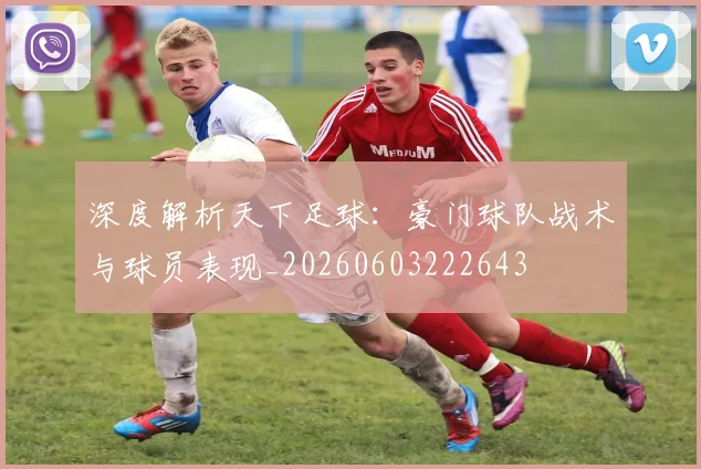 深度解析天下足球：豪门球队战术与球员表现_20260603222643