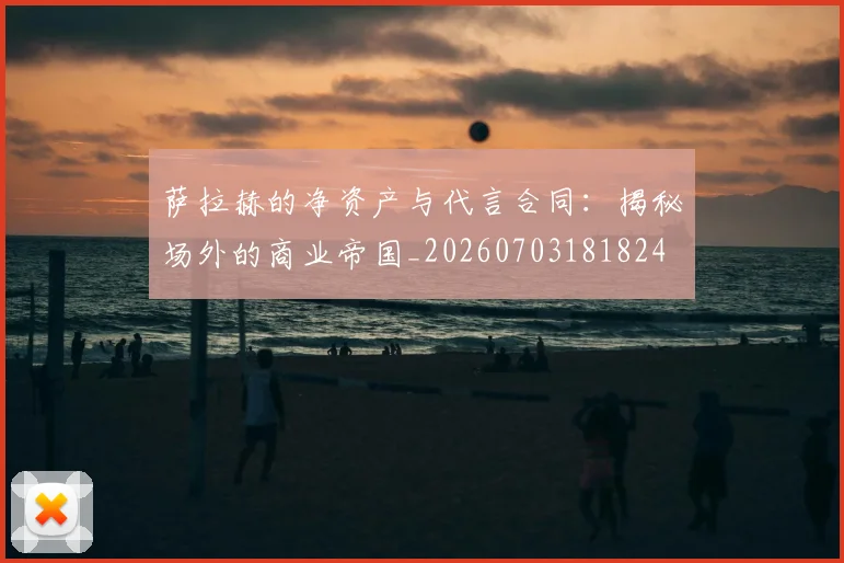 萨拉赫的净资产与代言合同：揭秘场外的商业帝国_20260703181824