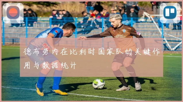 德布劳内在比利时国家队的关键作用与数据统计