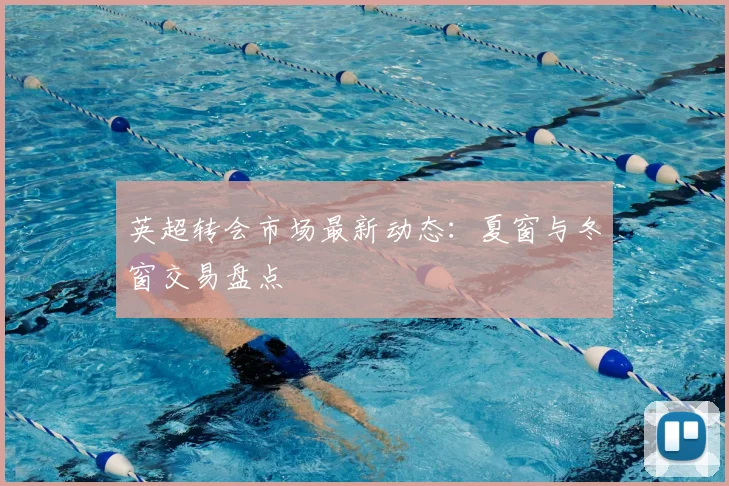 英超转会市场最新动态:夏窗与冬窗交易盘点