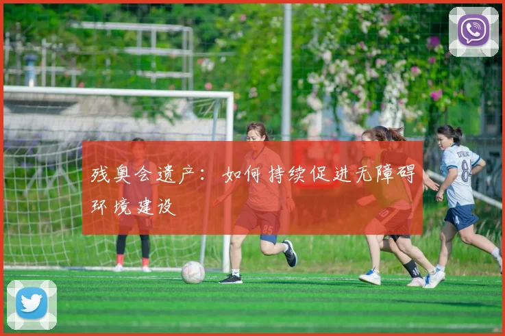 残奥会遗产:如何持续促进无障碍环境建设